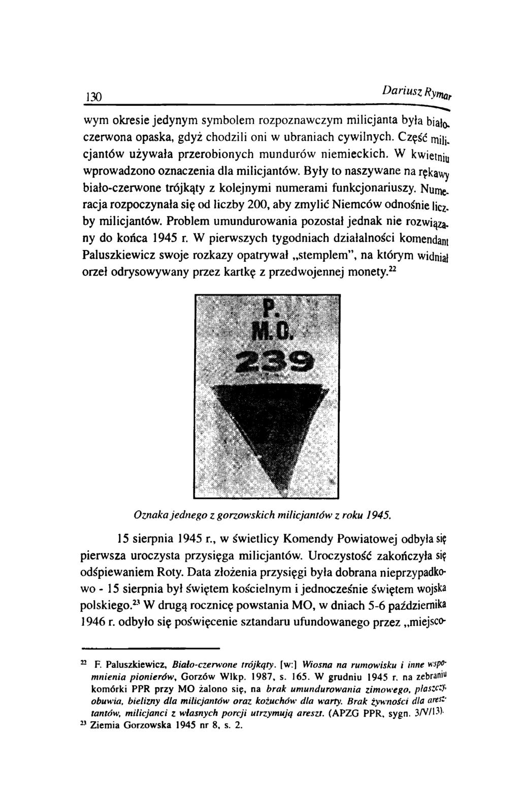 130 Dariusz Rymar wym okresie jedynym symbolem rozpoznawczym m ilicjanta była biało, czerwona opaska, gdyż chodzili oni w ubraniach cywilnych. Część mili.