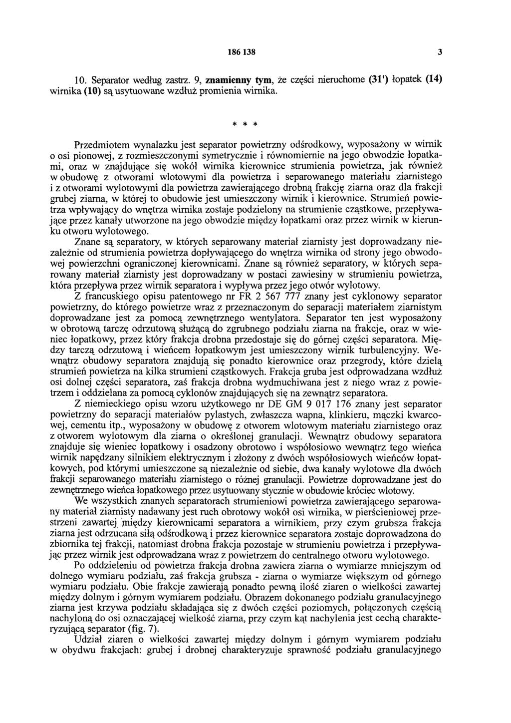 186 138 3 10. Separator według zastrz. 9, znamienny tym, że części nieruchome (31') łopatek (14) wirnika (10) są usytuowane wzdłuż promienia wirnika.