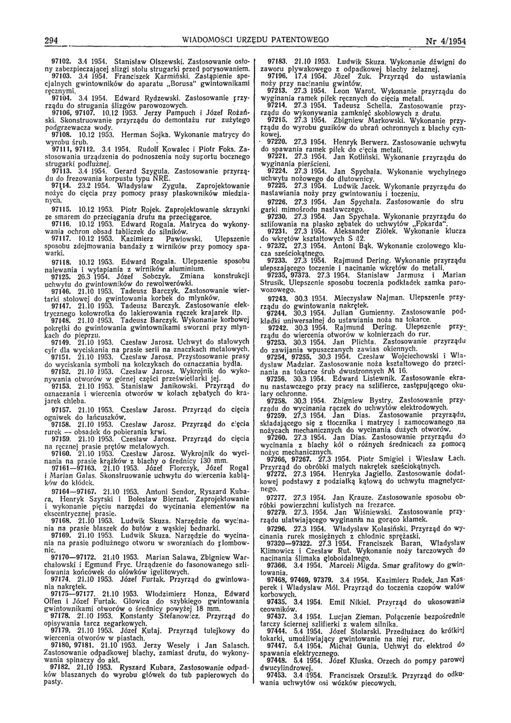 294 W IADOMOŚCI URZĘDU PATENTOWEGO N r 4/1954 97102. 3.4 1954. S tan isław O lszew ski. Zastosow anie osłony zabezpieczającej ślizgi stotu strug ark i przed porysow aniem. 97103. 3.4 1954. F ranciszek K arm iński.