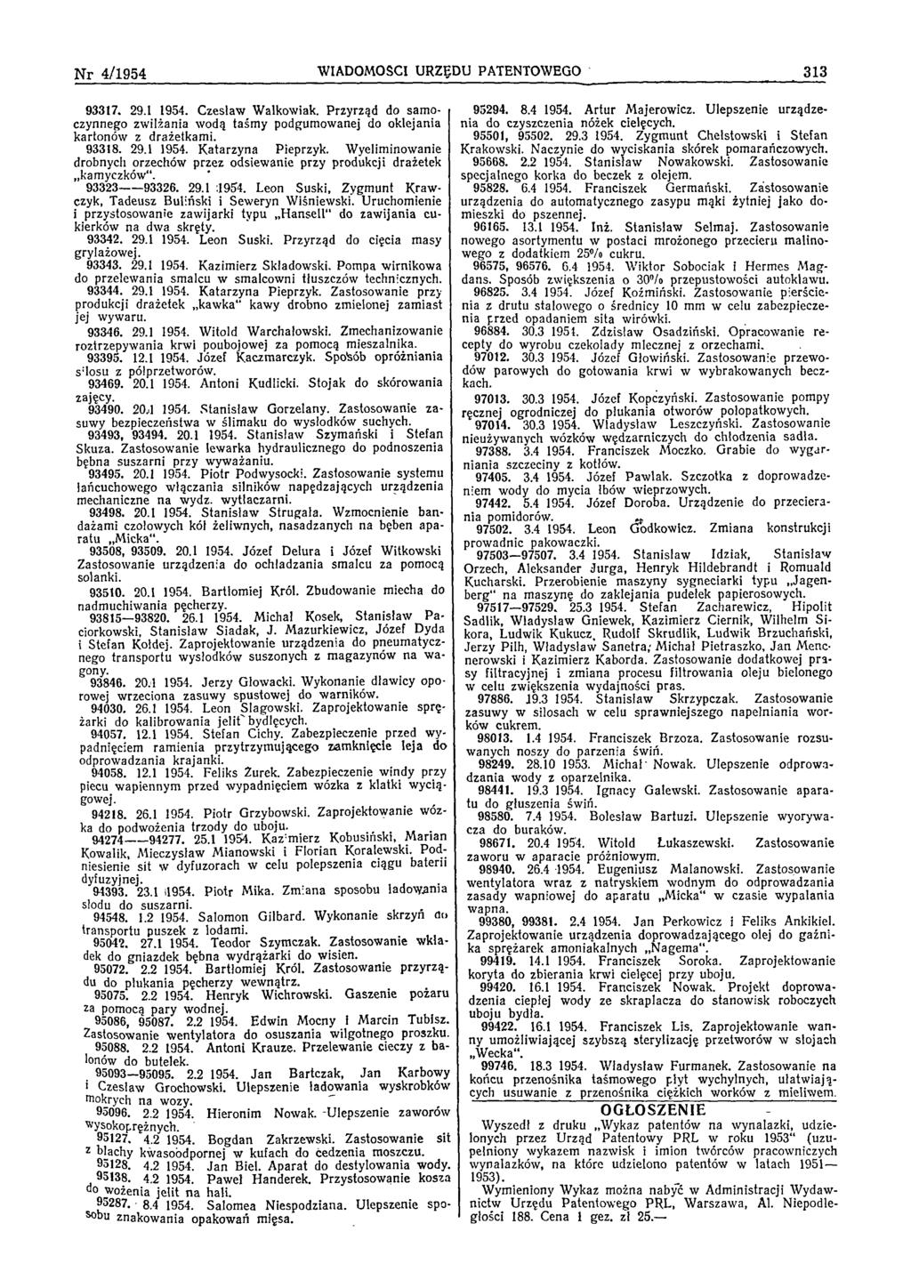 N r 4/1954 W IADOM OŚCI URZĘDU PATENTOWEGO 313 93317. 29.1 1954. C zesław W alkowiak. Przyrząd do sam o czynnego zw ilżania w odą taśm y podgum ow anej do oklejania kartonów z drażetkam i. 93318. 29.1 1954. K atarzyna Pieprzyk.