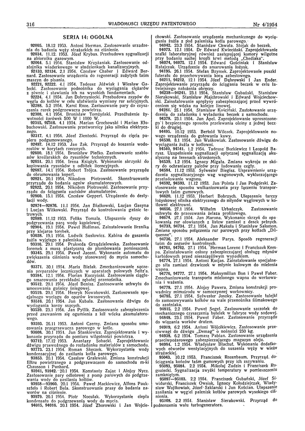 316 W IADOMOŚCI URZĘDU PATENTOWEGO N r 4/1954 SERIA 14: OGÓLNA 92005. 18.12 1953. A ntoni H erm an. Z astosow anie urządzenia do bad ania w ęży strażackich na ciśnienie. 92034. 11.12. 1953. Józef K rybus.