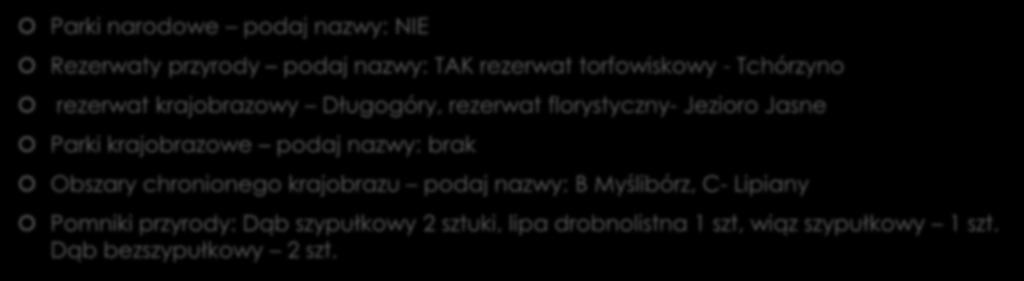 Czy w badanej gminie poza obszarem Natura 2000 występują: Parki narodowe podaj nazwy: NIE Rezerwaty przyrody podaj nazwy: TAK rezerwat torfowiskowy - Tchórzyno rezerwat krajobrazowy Długogóry,