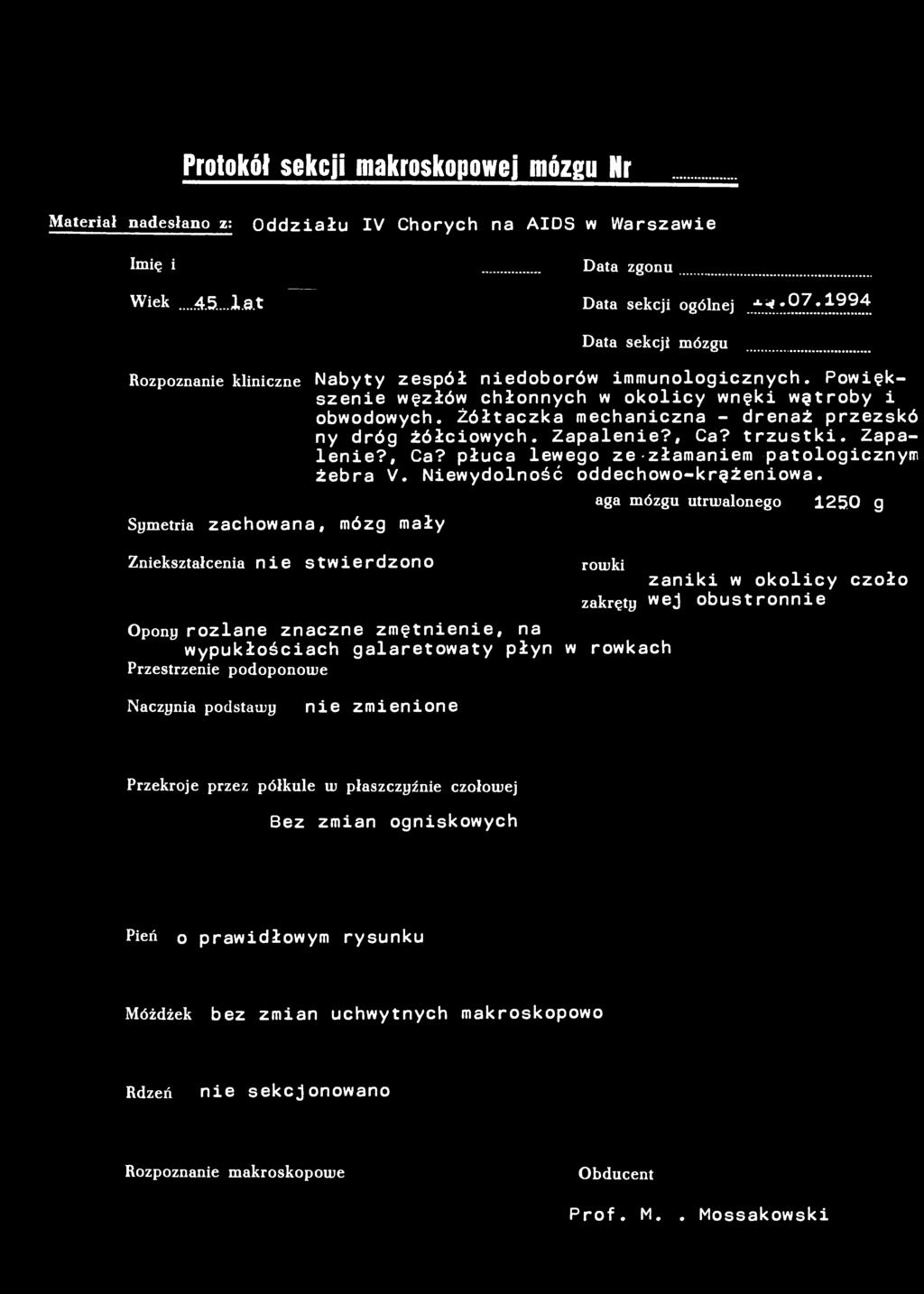 Protokół sekcji makroskopowej mózgu Nr 53/94 Materiał nadesłano z: Oddziału IV Chorych na AIDS w Warszawie Imię i nazwisko Data zgonu. Wiek...4.5...at Data sekcji ogólnej ^07.