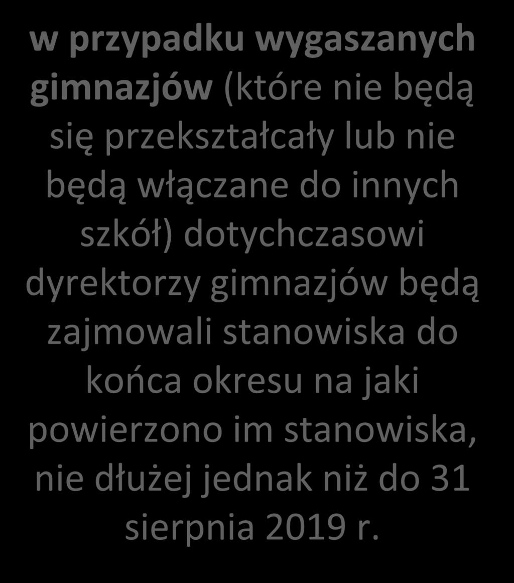 w przypadku wygaszanych gimnazjów (które nie będą się przekształcały lub nie będą włączane do innych szkół) dotychczasowi