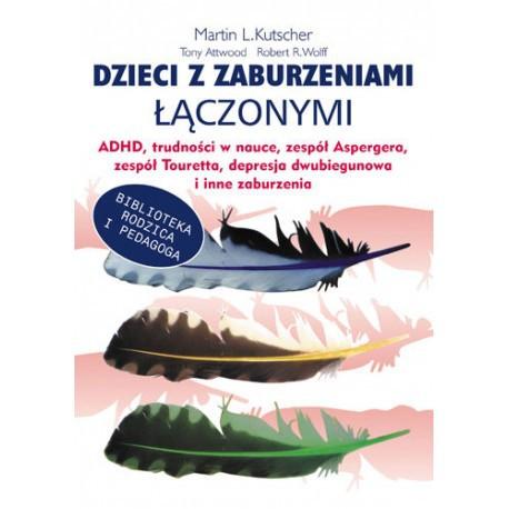 1. Dzieci z zaburzeniami łączonymi: ADHD, trudności w nauce, zespół Aspergera, zespół Touretta, depresja dwubiegunowa i inne zaburzenia M. L. Kutschera, T. Attwooda i R.