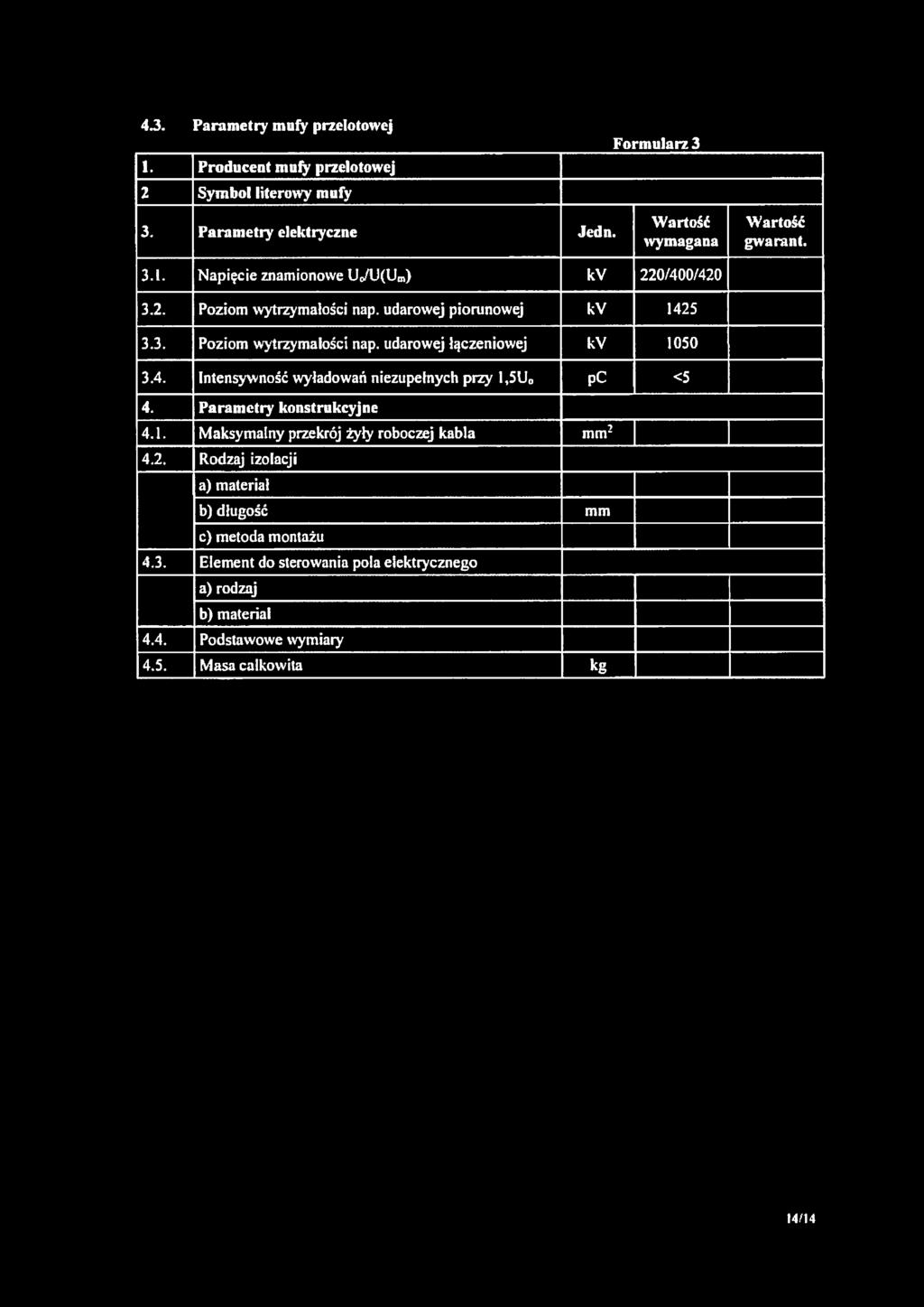 4.3. Parametry mufy przelotowej 1. Producent mufy przelotowej 2 Symbol literowy mufy 3. Parametry elektryczne Jedn. Formularz 3 Wartość wymagana Wartość gwarant. 3.1. Napięcie znamionowe Uo/U(Um) kv 220/400/420 3.