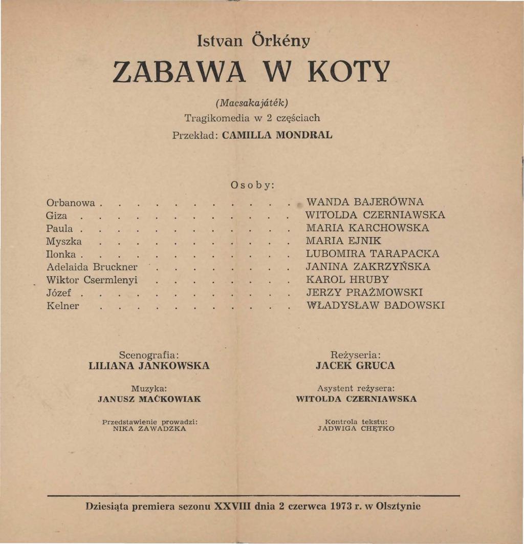 lstvan Orkeny ZABAWA W KOTY (Macsakajcitek) Tragikomedia w 2 częściach Przekład: CAMILLA MONDRAL Orbanowa. Giza Paula. Myszka Ilonka. Adelaida Bruckner Wiktor Csermlenyi Józef.