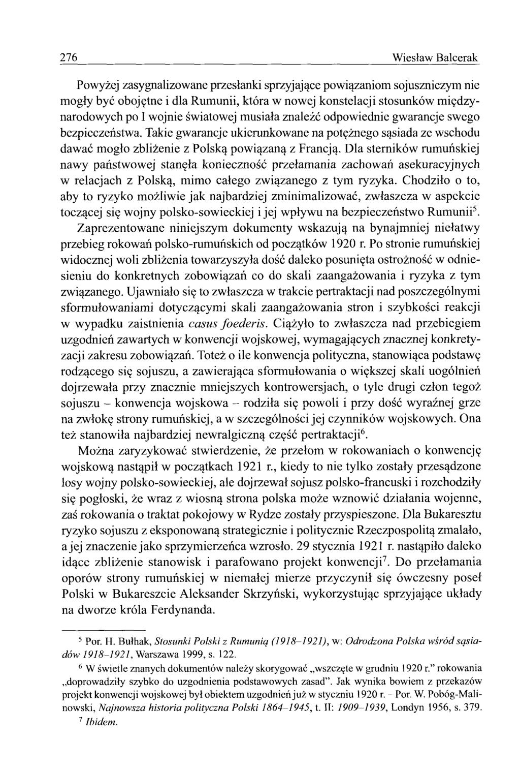 276 W iesław Balcerak Powyżej zasygnalizowane przesłanki sprzyjające powiązaniom sojuszniczym nie mogły być obojętne i dla Rumunii, która w nowej konstelacji stosunków międzynarodowych po I wojnie