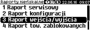 Klawiszami i wybrać pozycję Raporty niefiskalne, po czym zatwierdzić wybór klawiszem. 3 Klawiszami i wybrać pozycję Raport we/wy, a następnie użyć klawisza aby dokonać wydruku.