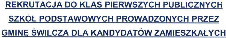 ! REKRUTACJA DO KLAS PIERWSZYCH PUBLICZNYCH SZKÓŁ PODSTAWOWYCH PROWADZONYCH PRZEZ GMINĘ ŚWILCZA DLA KANDYDATÓW ZAMIESZKAŁYCH POZA OBWODEM TYCH SZKÓŁ