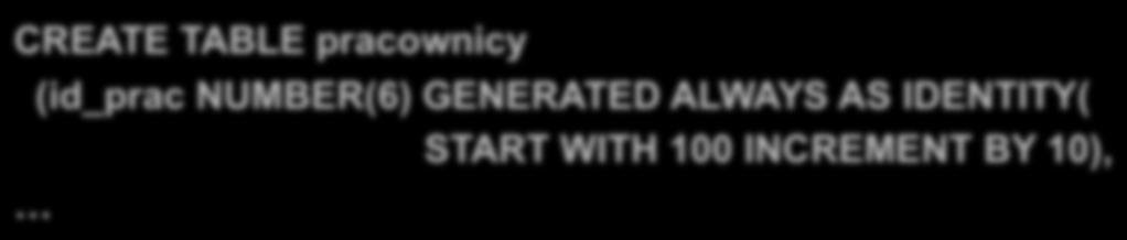 Cechy: tylko jedna kolumna IDENTITY w relacji, kolumna domyślnie posiada ograniczenie NOT NULL, kolumna nie może mieć zdefiniowanej klauzuli DEFAULT, mechanizm dostępny od Oracle12c.