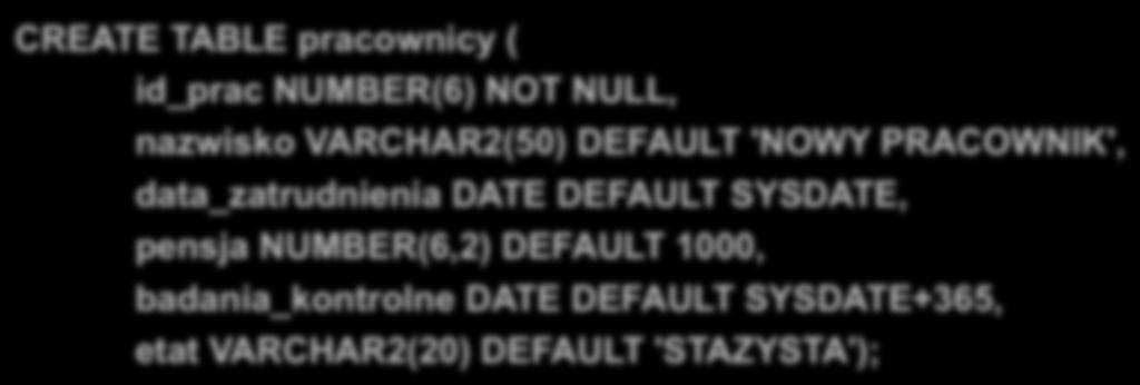 Przykłady (cd): (id_prac NUMBER(6) GENERATED BY DEFAULT AS IDENTITY, id_prac w kolejnych rekordach uzyska wartości od 1 z krokiem 1, podana przez użytkownika wartość dla id_prac przy wstawianiu