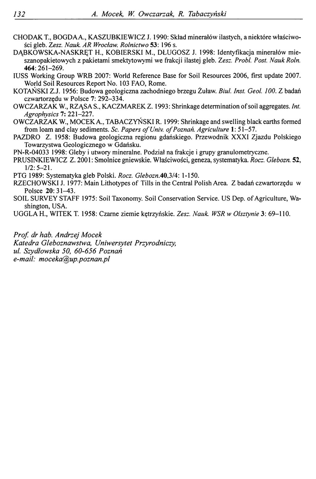 132 A. Mocek, W. Owczarzak, R. Tabaczyński CHODAK T., BOGDA A., KASZUBKIEWICZ J. 1990: Skład minerałów ilastych, a niektóre właściwości gleb. Zesz. Nauk. AR Wrocław. Rolnictwo 53: 196 s.