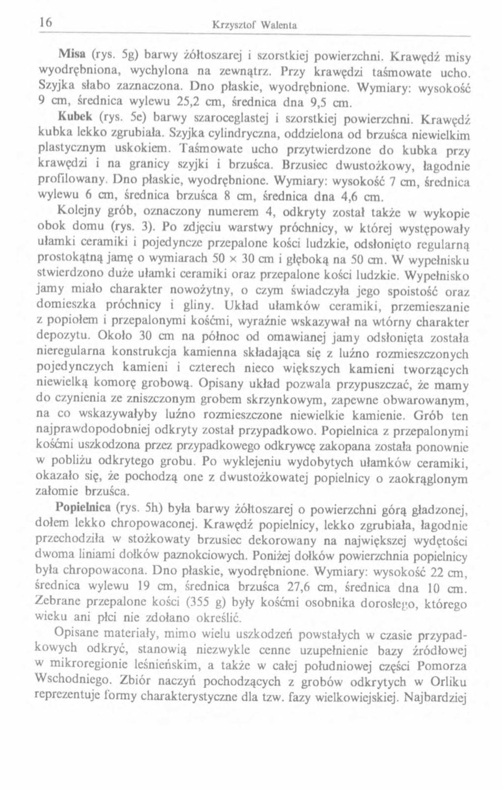 Misa (rys. 5g) barwy żółtoszarej i szorstkiej powierzchni. Krawędź misy wyodrębniona, wychylona na zewnątrz. Przy krawędzi taśmowatc ucho. Szyjka słabo zaznaczona. Dno płaskie, wyodrębnione.