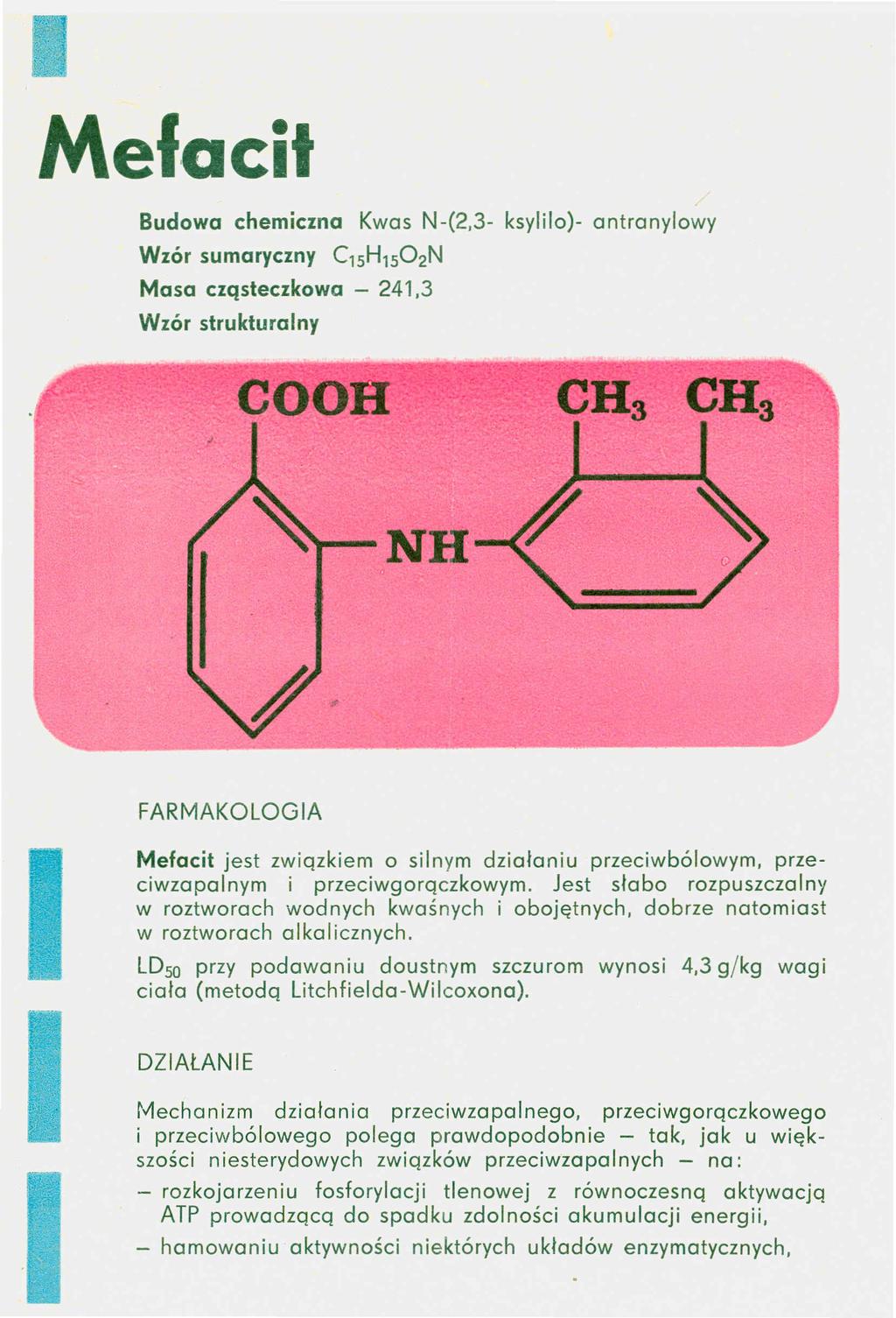 Budowa chemiczna Kwas N-(2,3- ksylilo)- antranylowy Wzór sumaryczny C'SH'S02N Masa cząsteczkowa - 241,3 Wzór strukturalny C008 CHa NR Mefacit jest związkiem o silnym działaniu przeciwbólowym,