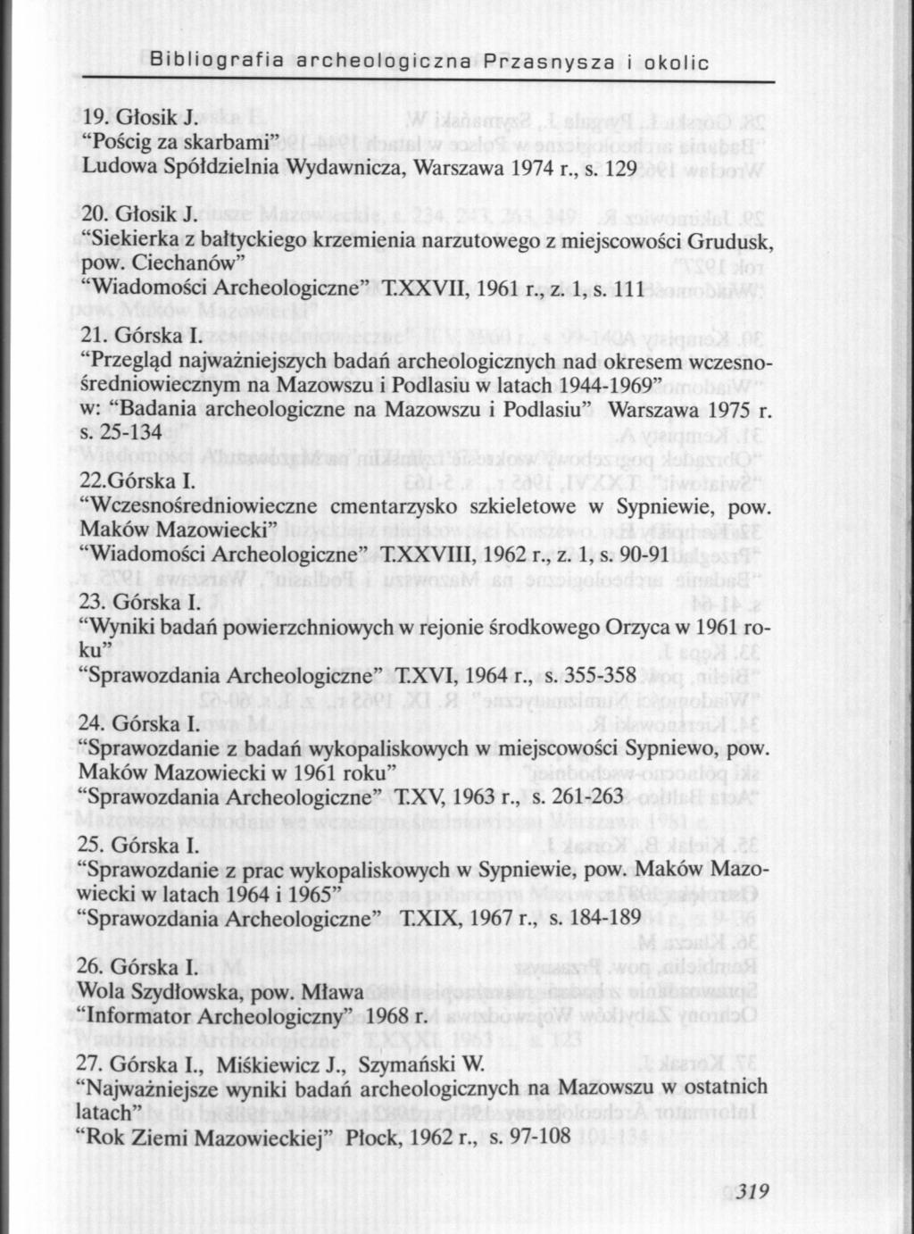 Bibliografia archeologiczna Przasnysza i okolic 19. Głosik J. "Pościg za skarbami" Ludowa Spółdzielnia Wydawnicza, Warszawa 1974 r., s. 129 20. Głosik J. "Siekierka z bałtyckiego krzemienia narzutowego z miejscowości Grudusk, pow.