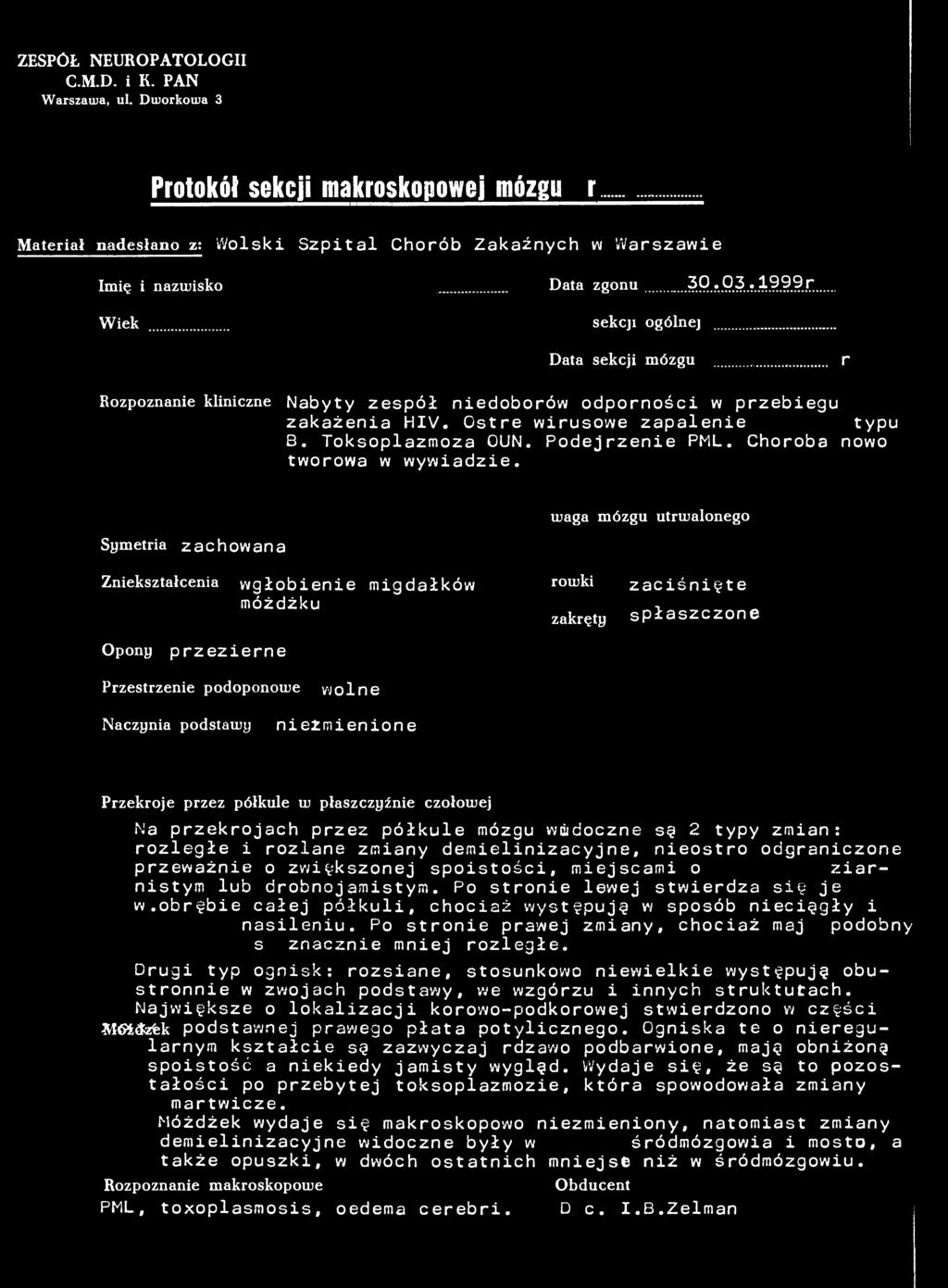 ZESPÓŁ NEUROPATOLOGII C.M.D. i K. PAN Warszawa, ul. Dworkowa 3 Protokół sekcji makroskopowej mózgunr...66/99 Materiał nadesłano z; Wolski Szpital Chorób Zakaźnych w Warszawie Imię i nazwisko Data zgonu?