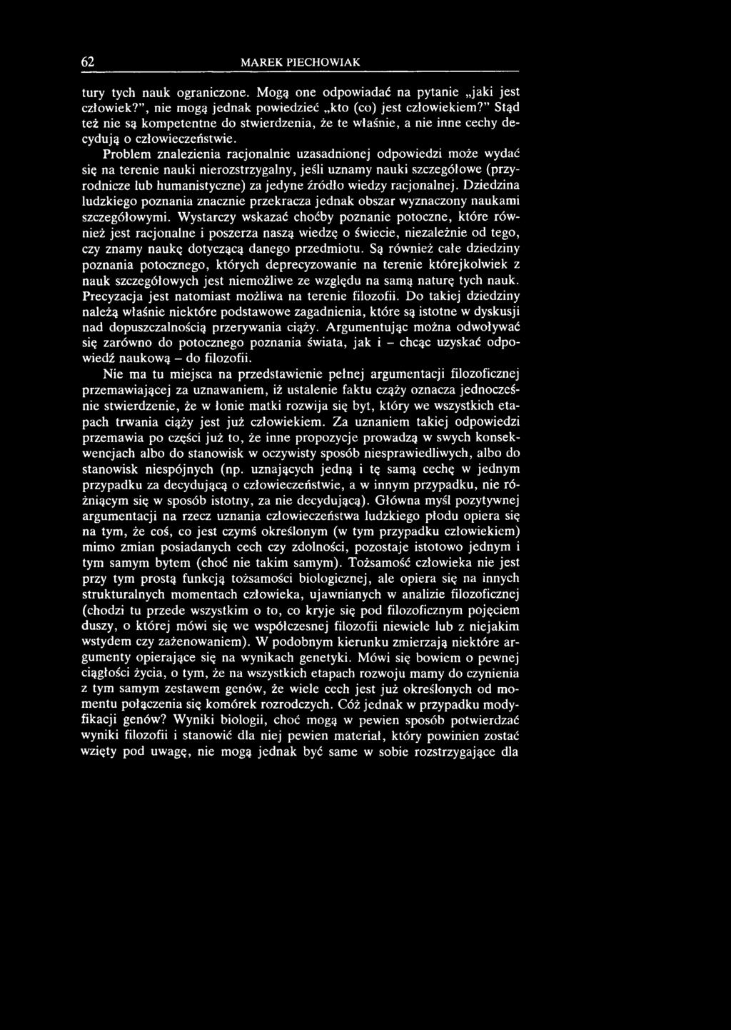 62 MAREK PIECHOWIAK tury tych nauk ograniczone. M ogą one odpow iadać na pytanie jaki jest człow iek?, nie m ogą jed n ak pow iedzieć kto (co) jest człow iekiem?