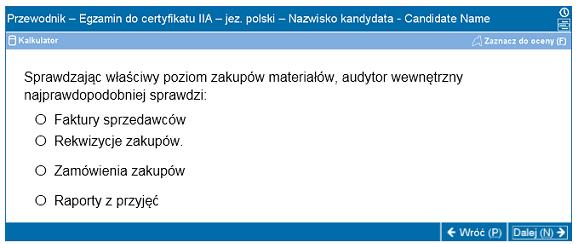 Postęp Poniżej przykładowe pytanie. Na górze każdego okna / ekranu wyświetla się tytuł egzaminu oraz nazwisko kandydata. Cztery warianty odpowiedzi znajdują się pod pytaniem.