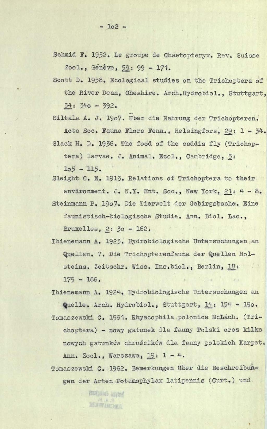 - lo2 - Schmid F. 1952. Le groupe de Chaetopteryx. Rev. Suisse Zool., G-e'neve, 99-171. Scott D. 1958. Ecological studies on the Trichoptera of the River Dean, Cheshire. Arch.Hydrobiol.