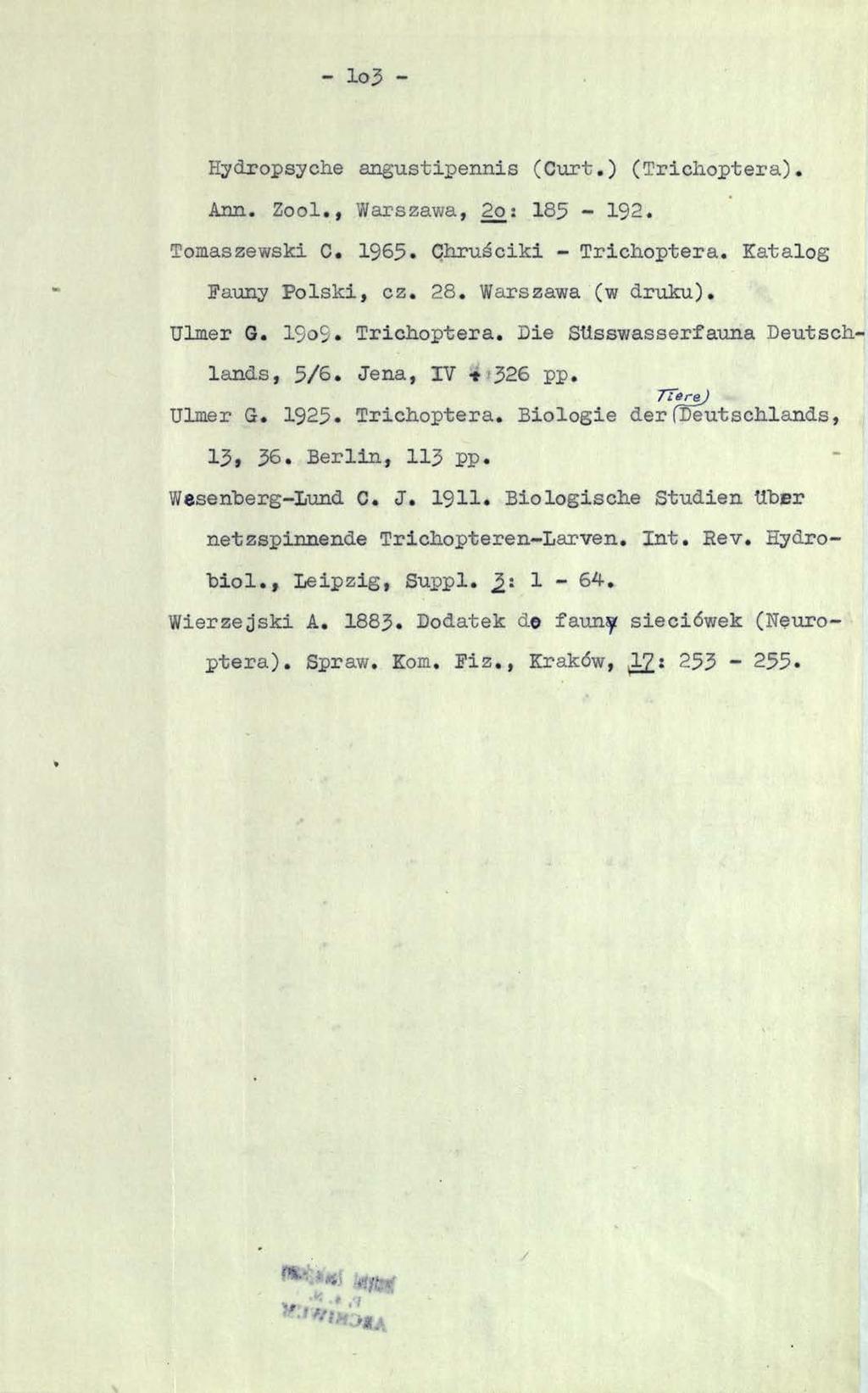 - lo3 - Hydropsycłie augustipennis (Curt.) (Triclioptera). Ann. Zool., Warszawa, 2o: 185-192. Tomaszewski C. 1965. Cłiruściki - Triclioptera. Katalog Fauny Polski, cz. 28. Warszawa (w druku). Ulmer G.