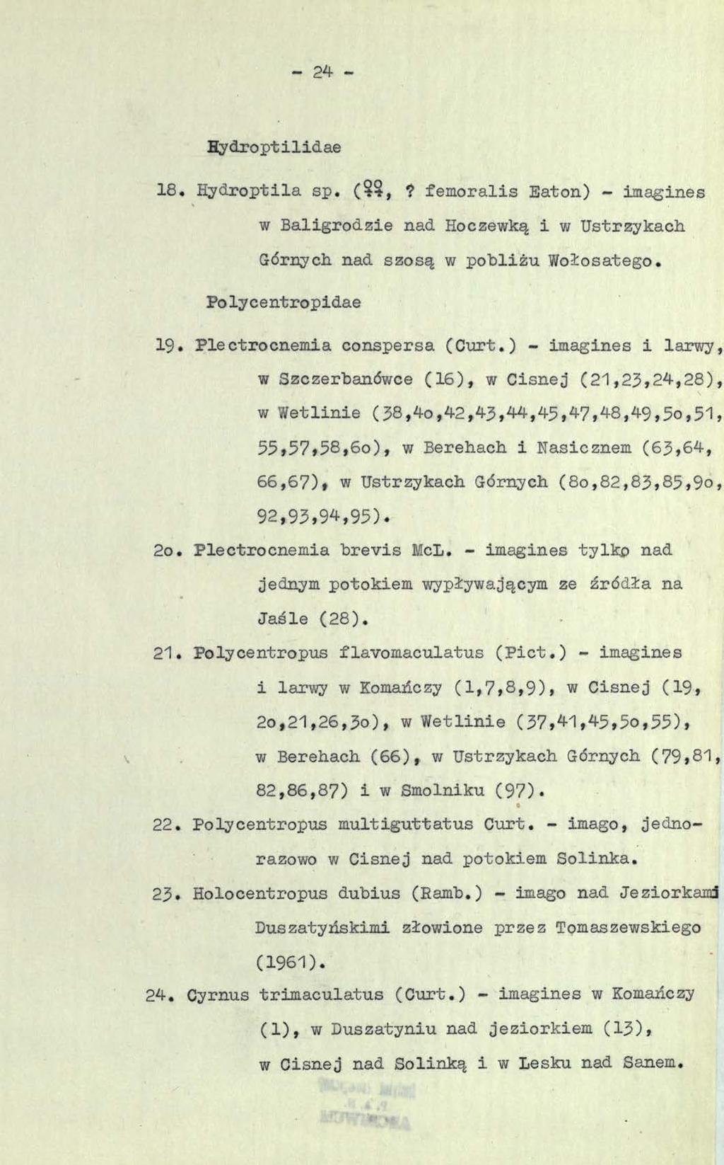 - 24 - Hydroptilidae 18. Hydroptila sp. (,? femoralis Eaton) - imagines w Baligrodzie nad Hoczewką i w Ustrzykach Górnych, nad szosą w pobliżu Wołosatego. Polycentropidae 19.