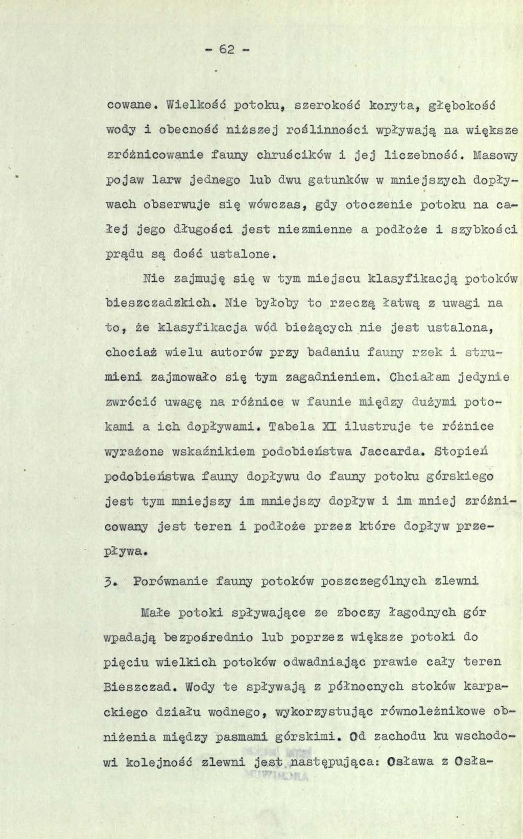 - 62 - cowane. Wielkość potoku, szerokość koryta, głębokość wody i obecność niższej roślinności wpływają na większe zróżnicowanie fauny chruścików i jej liczebność.