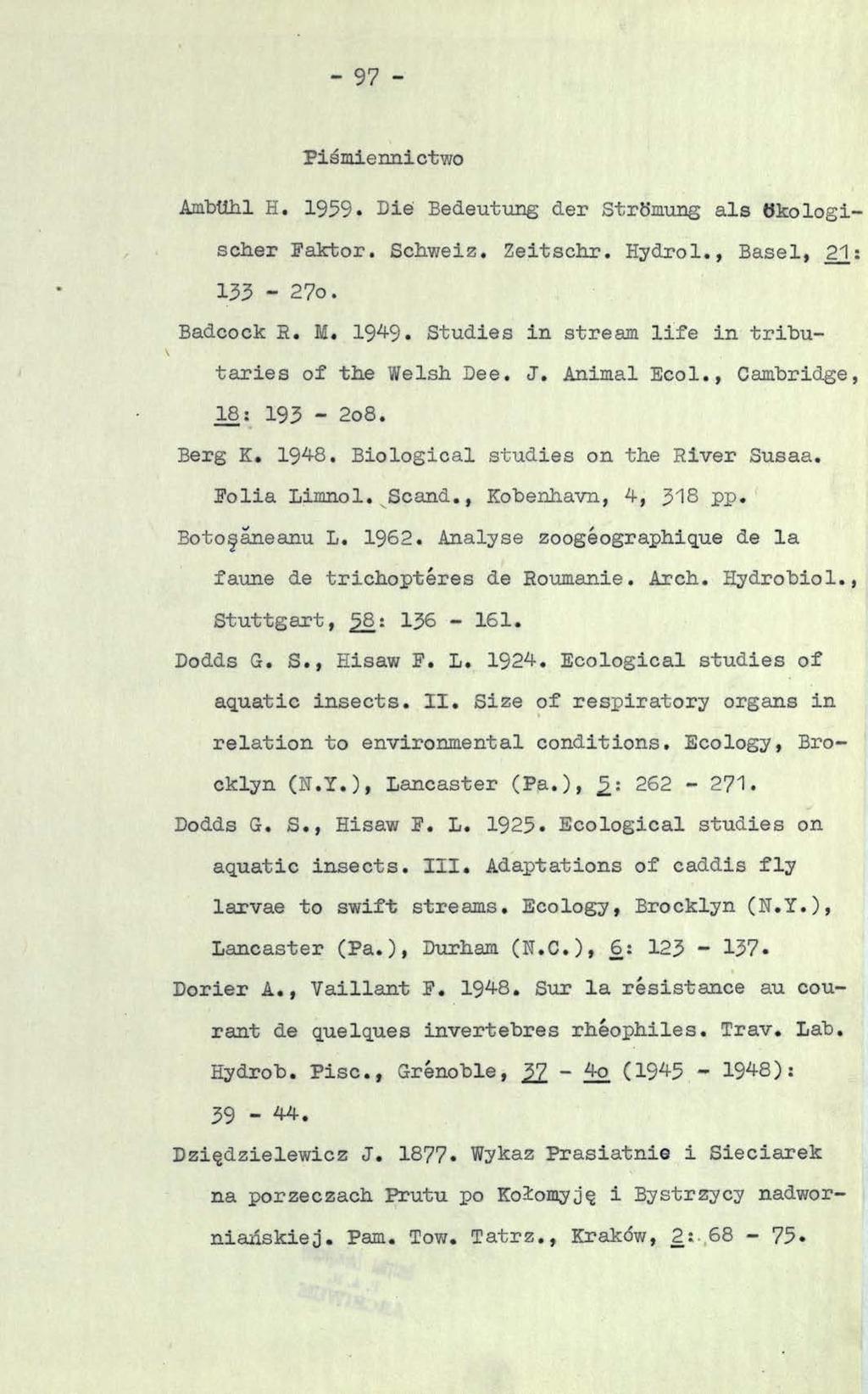 - 97 - Piśmiennictwo AmbUhl H. 1959. Die Bedeutung der Strömung als ökologischer Faktor. Schweiz. Zeitschr. Hydrol., Basel, 21: 133-27o. Badcock R. M. 1949.
