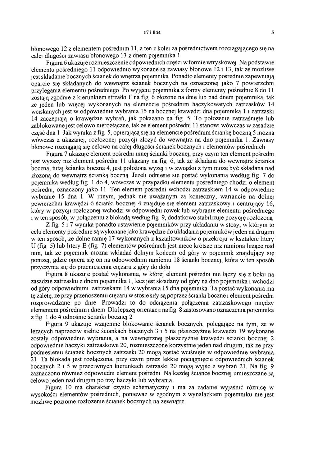 171 044 5 błonowego 12 z elementem pośrednim 11, a ten z kolei za pośrednictwem rozciągającego się na całej długości zawiasu błonowego 13 z dnem pojemnika 1 Figura 6 ukazuj e rozmieszczenie