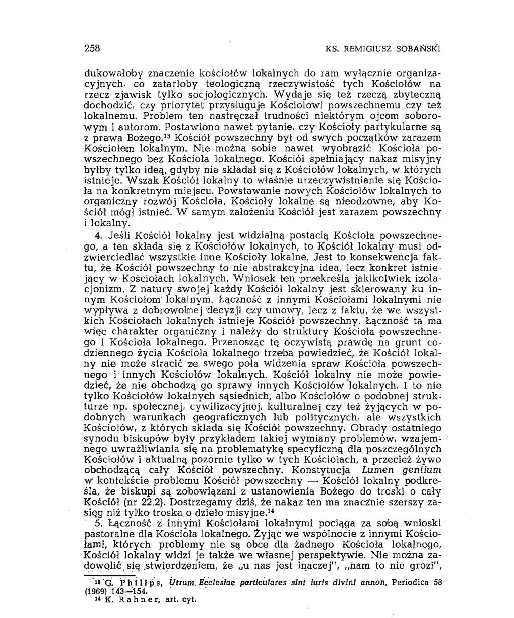 258 KS. REMIGIUSZ SOBAŃSKI dukowałoby znaczenie kościołów lokalnych do ram wyłącznie organizacyjnych, co zatarłoby teologiczną rzeczywistość tych Kościołów na rzecz zjawisk tylko socjologicznych.