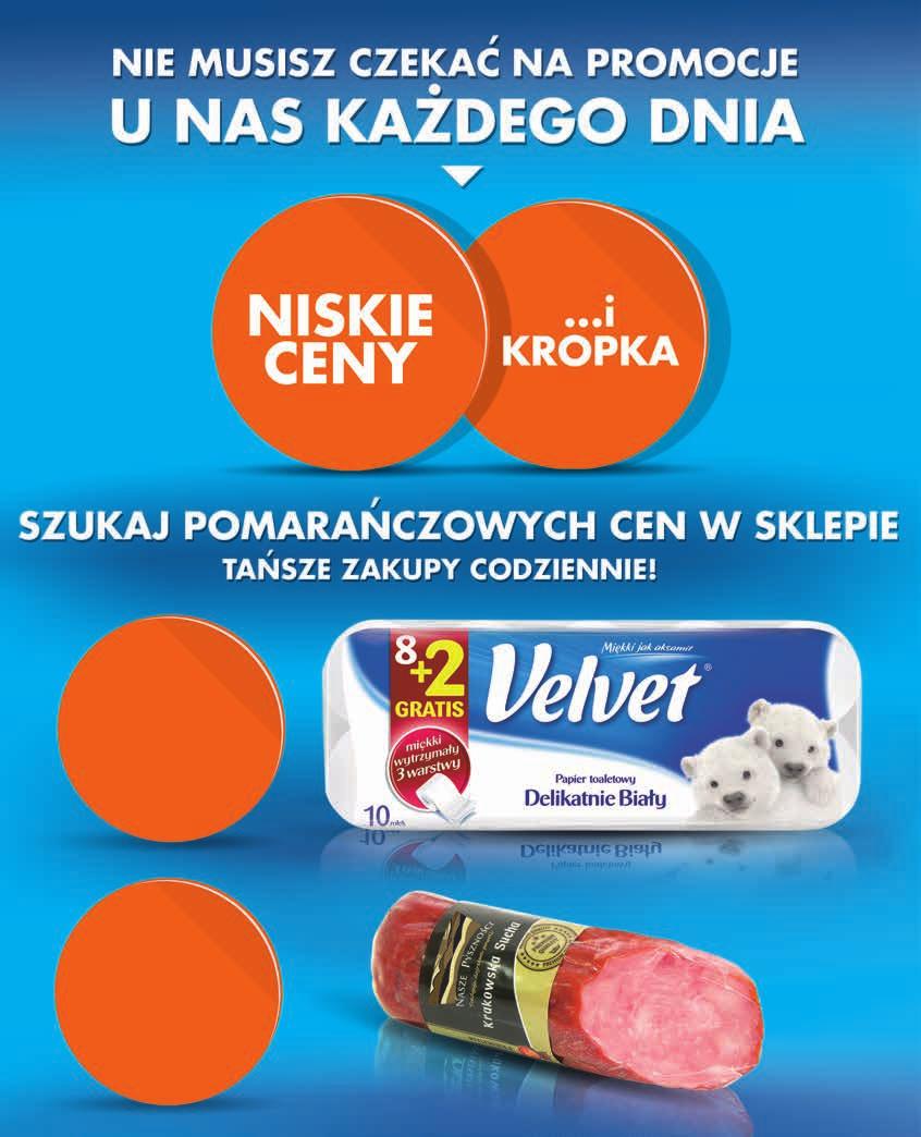 9 99 PaPIEr ToaLETowY VELVET 3 rzaje 8 rolek + 2 rolki GRATIS 1,25 zł / 1 rolka 1 opak. 9 99 krakowska sucha NASZE PYSZNOŚCI PREMIUM 250 g 4,00 zł / 100 g 1 szt.