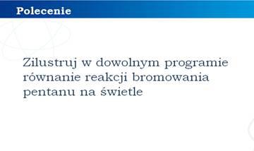 jego reakcji z cząsteczką bromu; przedstawienie zapisu równania powyższej reakcji; przeprowadzenie doświadczenia chemicznego (do kolby stożkowej wlewany jest pentan i dodanych jest kilka