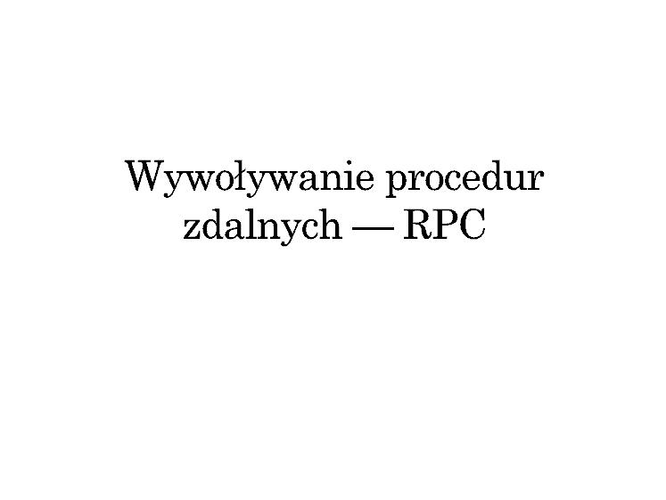 Zdalne wywoływanie procedur Zagadnienia projektowe Zagadnienia realizacyjne main(int argc, char* argv[]){ int id, status; id = atoi(argv[1]);