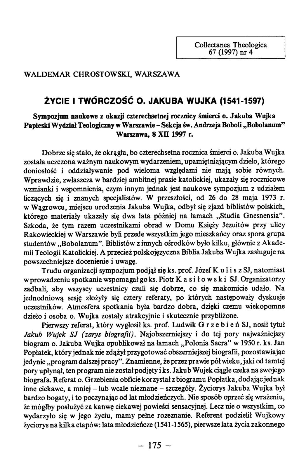 Collectanea Theologica 67 (1997) nr 4 WALDEMAR CHROSTOWSKI, WARSZAWA ŻYCIE I TWÓRCZOŚĆ O. JAKUBA WUJKA (1541-1597) Sympozjum naukowe z okazji czterechsetnej rocznicy śmierci o.