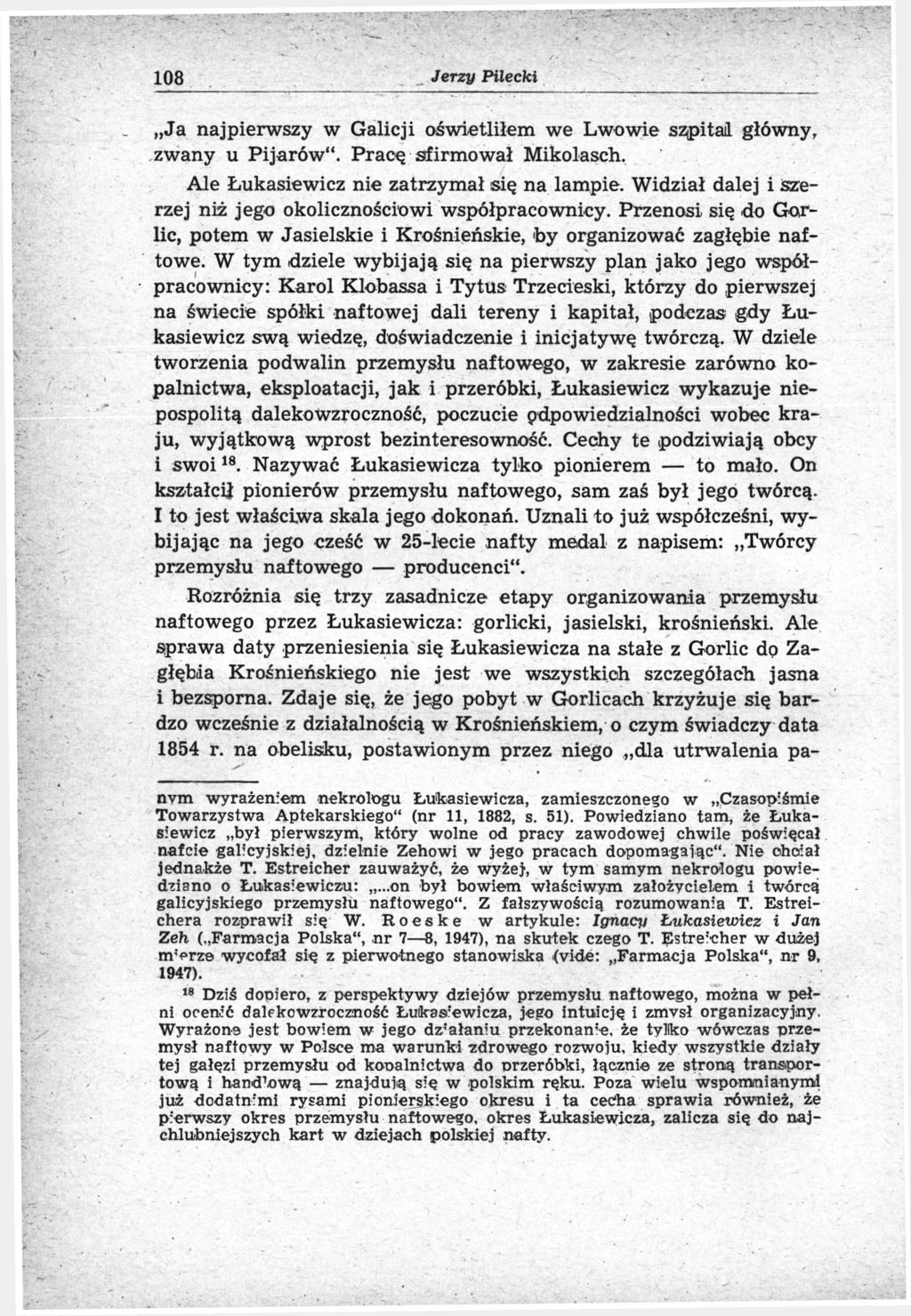 108 Jerzy Pilecki Ja najpierwszy w Galicji oświetliłem we Lwowie szpital główny, zwany u Pijarów". Pracę sfirmował Mikolasch. Ale Łukasiewicz nie zatrzymał się na lampie.