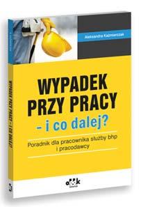 Aleksandra Kaźmierczak Wypadek przy pracy i co dalej poradnik dla służby bhp i pracodawcy 136 str. B5 cena 90,00 zł + 5% VAT symbol BK1072 Rejestr wypadków przy pracy symbol BR100 Zgodny z rozp.