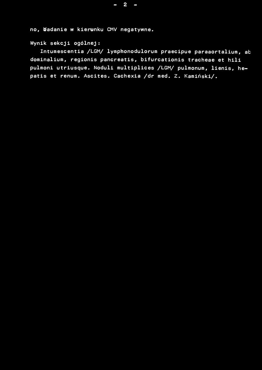 - 2 - no, biadanie w kierunku CMV negatywne» Wynik sekcji ogólnej: Intumescentia /LGM/ lymphonodulorum praecipue paraaortalium, ab dominalium, regionis