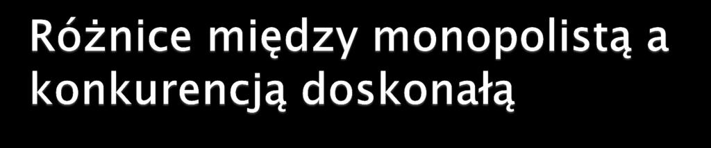 Monopolista Jest jeden Ma malejącą krzywą popytu Dyktuje ceny Obniża cenę by zwiększyć sprzedaż Konkurencja