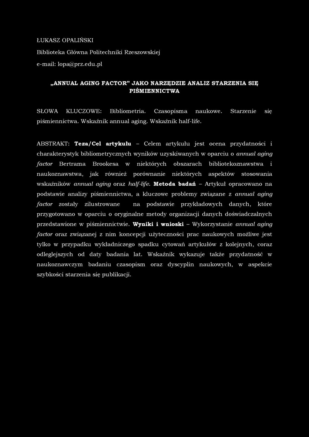 ŁUKASZ OPALIŃSKI Biblioteka Główna Politechniki Rzeszowskiej e-mail: lopa@prz.edu.pl ANNUAL AGING FACTOR JAKO NARZĘDZIE ANALIZ STARZENIA SIĘ PIŚMIENNICTWA SŁOWA KLUCZOWE: Bibliometria.