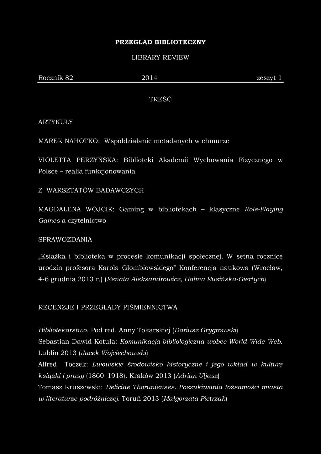PRZEGLĄD BIBLIOTECZNY LIBRARY REVIEW Rocznik 82 2014 zeszyt 1 TREŚĆ ARTYKUŁY MAREK NAHOTKO: Współdziałanie metadanych w chmurze VIOLETTA PERZYŃSKA: Biblioteki Akademii Wychowania Fizycznego w Polsce