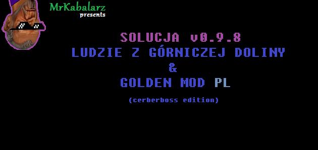 Solucja powstała w oparciu o drugą i trzecią turę testów polskiej wersji LzGD+GM (cerberboss edition) i jest dostarczona w postaci tak jak jest, nie wspieram tego moda na prywatnych kanałach