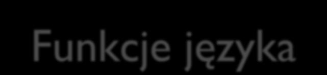 Funkcje języka Funkcje wymienione w schemacie Romana Jakobsona (6): ekspresywna (nadawca), impresywna (odbiorca),