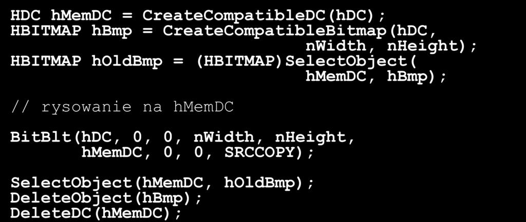 Zapobieganie mruganiu Wyłączenie odrysowywania tła WM_ERASEBKGND Pamięciowy kontekst urządzenia HDC hmemdc = CreateCompatibleDC(hDC); HBITMAP hbmp = CreateCompatibleBitmap(hDC, nwidth, nheight);