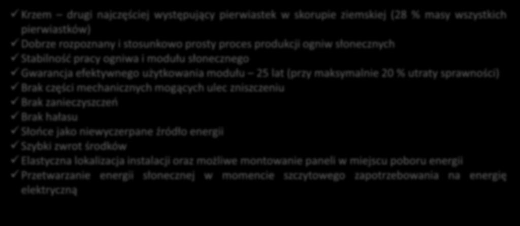 ZALETY POZYSKIWANIA ENERGII Z FOTOWOLTAIKI Krzem drugi najczęściej występujący pierwiastek w skorupie ziemskiej (28 % masy wszystkich pierwiastków) Dobrze rozpoznany i stosunkowo prosty proces