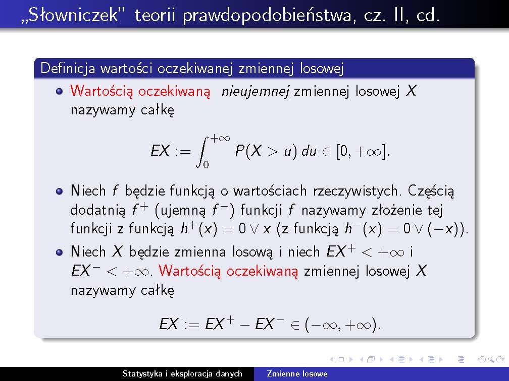 10 2. Zmienne losowe Wartość oczekiwana zmiennej losowej Uwaga: zmienna losowa X ma skończoną wartość oczekiwaną dokładnie wtedy, gdy E X < +.