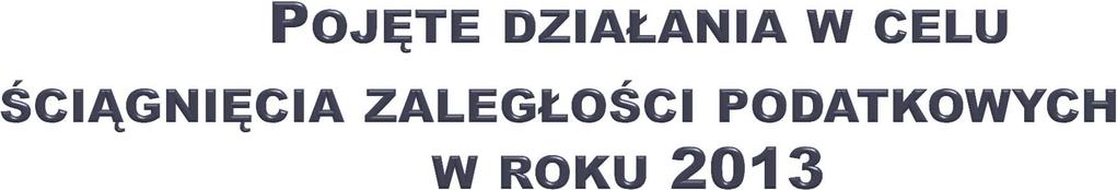 DZIAŁANIA Ilość upomnień wysłanych podatnikom 1.204 szt. na kwotę 519.590,42 Ilość tytułów wykonawczych przesłanych do Urzędów Skarbowych 614 szt. na kwotę 343.230,73 Na dzień 31.12.2013 r.