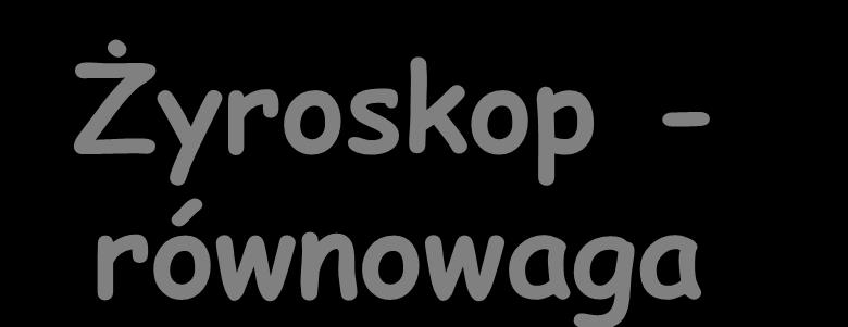 Żyroskop - równowaga Waga : ciężar żyroskopu jest zrównoważona