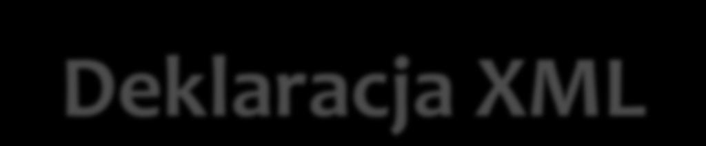 Deklaracja XML Lokalizacja w dokumencie Notacja Atrybuty i ich wartości, atrybuty opcjonalne <?