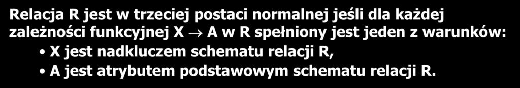 Trzecia postać normalna (3NF) 22 Relacja R jest w trzeciej postaci normalnej jeśli dla każdej zależności funkcyjnej X A w R spełniony jest jeden z warunków: X jest nadkluczem schematu relacji R, A