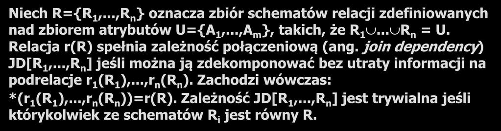 Piąta postać normalna (5NF) 38 Niech R={R 1,...,R n } oznacza zbiór schematów relacji zdefiniowanych nad zbiorem atrybutów U={A 1,...,A m }, takich, że R 1... R n = U.